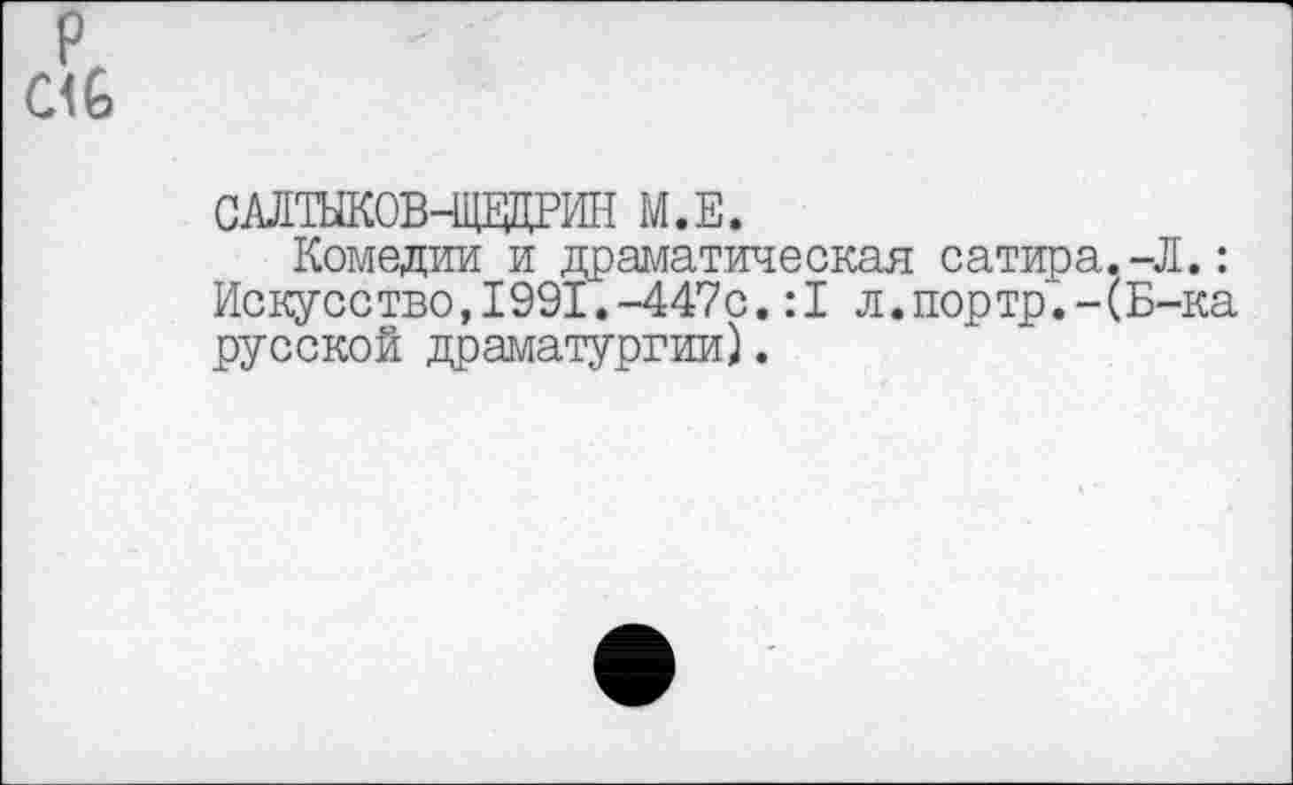 ﻿САЛТЫКОВ-ЩЕДРИН М.Е.
Комедии и драматическая сатира.-Л.: Искусство,1991.-447с.:1 л.портр.-(Б-ка русской драматургии).